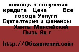 помощь в получении кредита › Цена ­ 10 - Все города Услуги » Бухгалтерия и финансы   . Ханты-Мансийский,Пыть-Ях г.